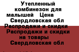 Утепленный комбинезон для малышей › Цена ­ 850 - Свердловская обл. Распродажи и скидки » Распродажи и скидки на товары   . Свердловская обл.